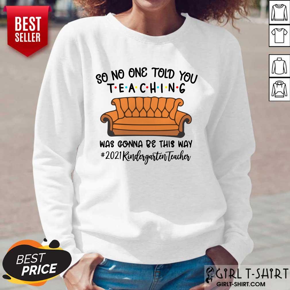 Nice So No One Told You Teaching Was Gonna Be This May 2021 Kindergarten Teacher Shirt - Image 4