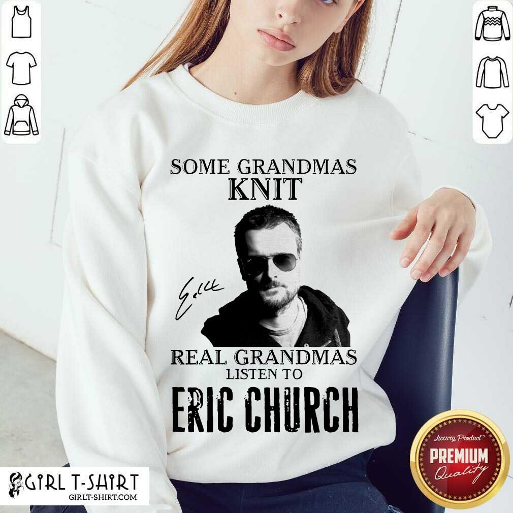 Nice Some Grandmas Knit Real Grandmas Listen To Eric Church Signature Shirt - Image 4