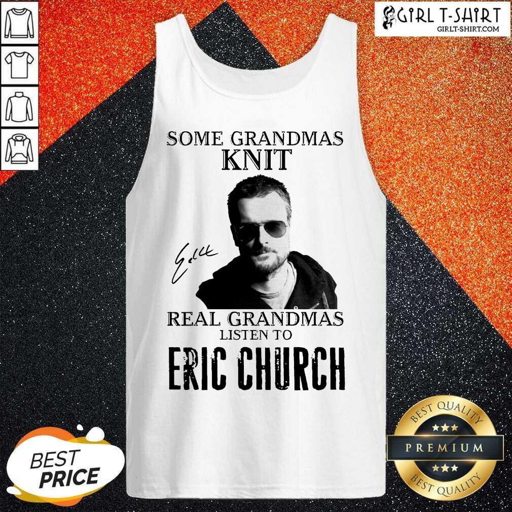 Nice Some Grandmas Knit Real Grandmas Listen To Eric Church Signature Shirt - Image 3