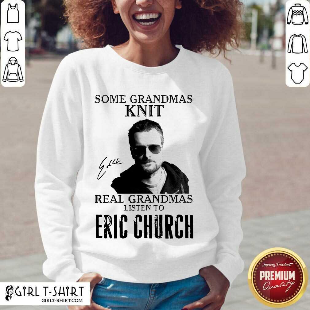 Nice Some Grandmas Knit Real Grandmas Listen To Eric Church Signature Shirt - Image 2