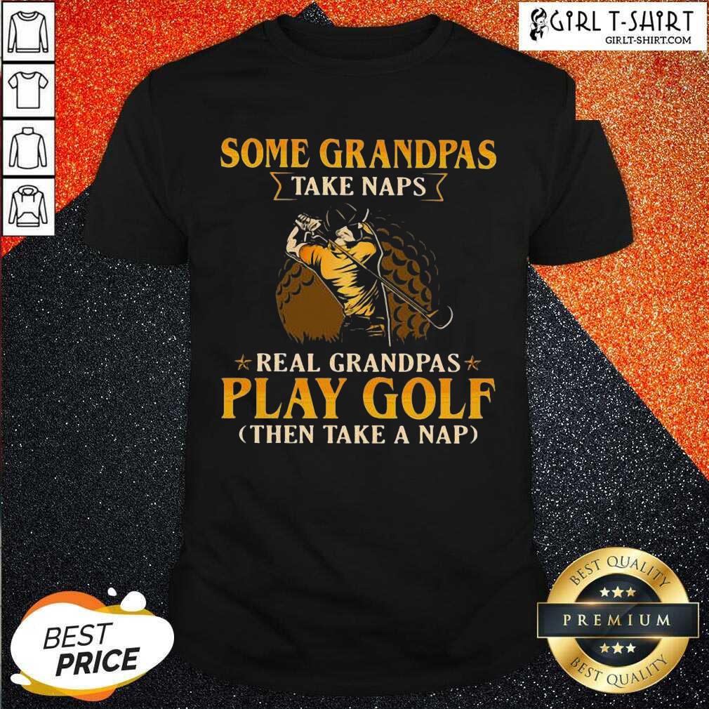 Nice Some Grandpas Take Naps Real Grandpas Play Golf Then Take A Nap Shirt
