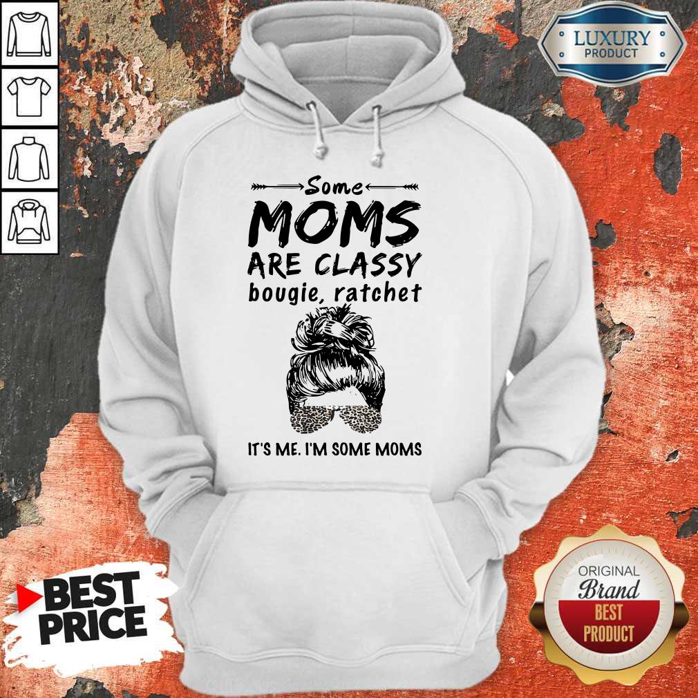 Nice Some Moms Are Classy Bougie And Ratchet It’s Me I’m Some Moms Shirt - Image 4
