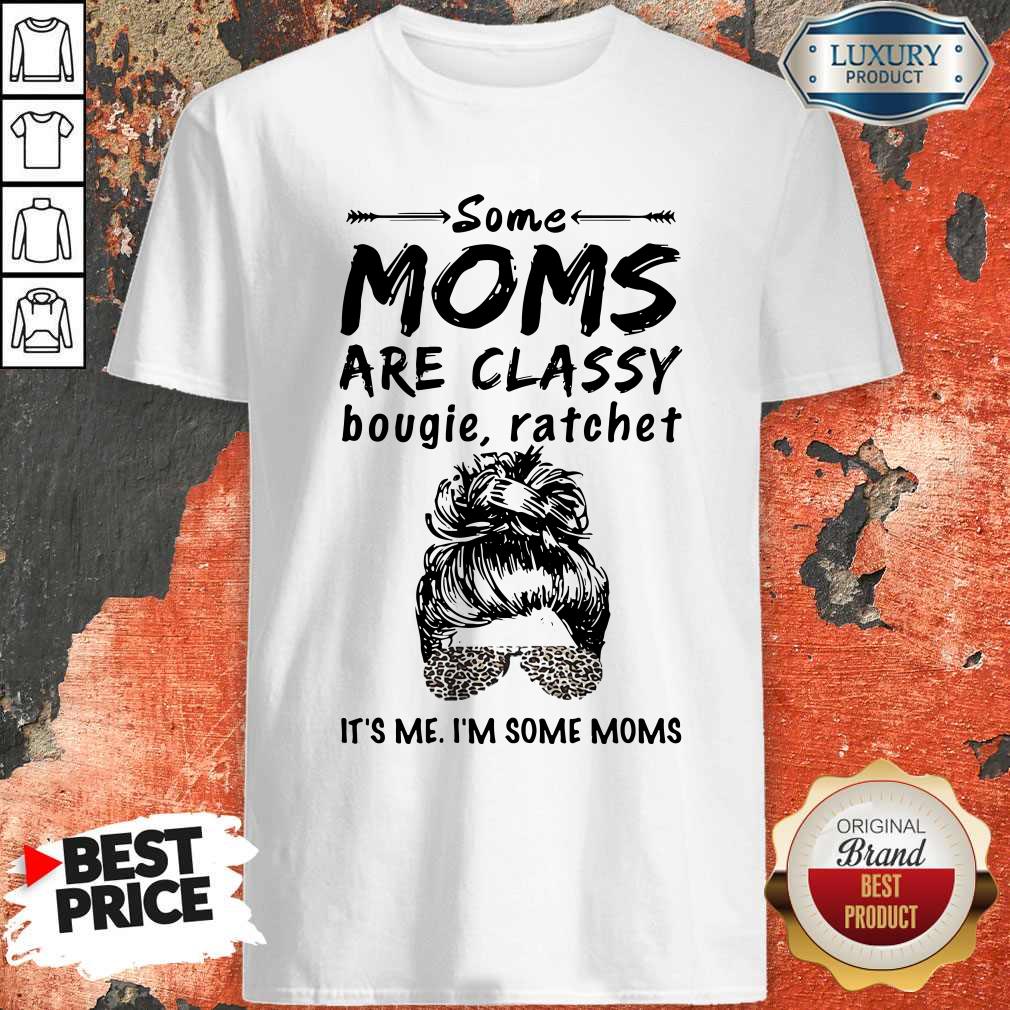 Nice Some Moms Are Classy Bougie And Ratchet It’s Me I’m Some Moms Shirt