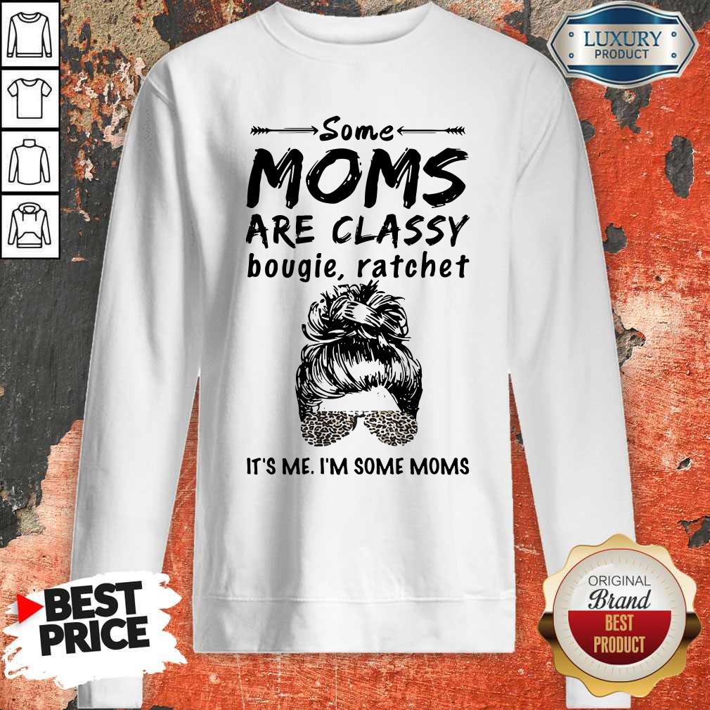 Nice Some Moms Are Classy Bougie And Ratchet It’s Me I’m Some Moms Shirt - Image 5