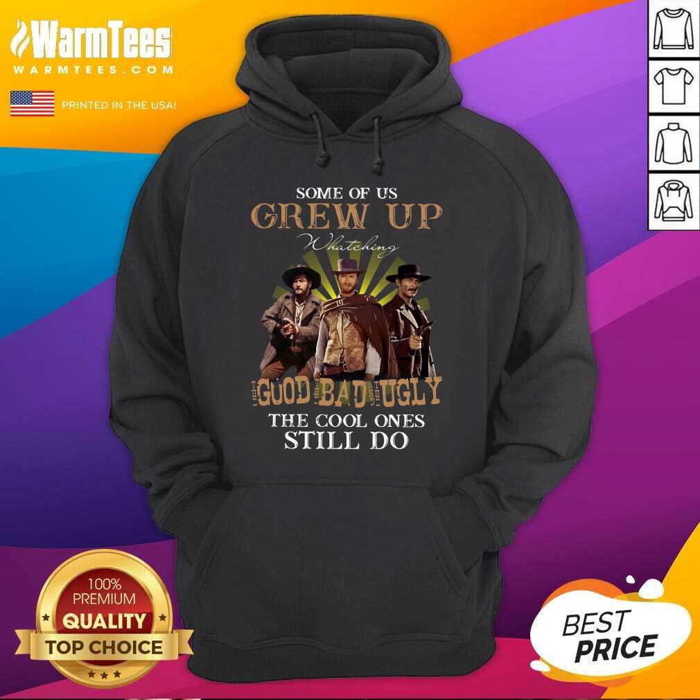 Nice Some Of Us Grew Up Watching The Good The Bad And The Ugly The Cool Ones Still Do Shirt - Image 2