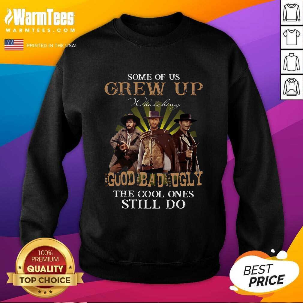 Nice Some Of Us Grew Up Watching The Good The Bad And The Ugly The Cool Ones Still Do Shirt - Image 3