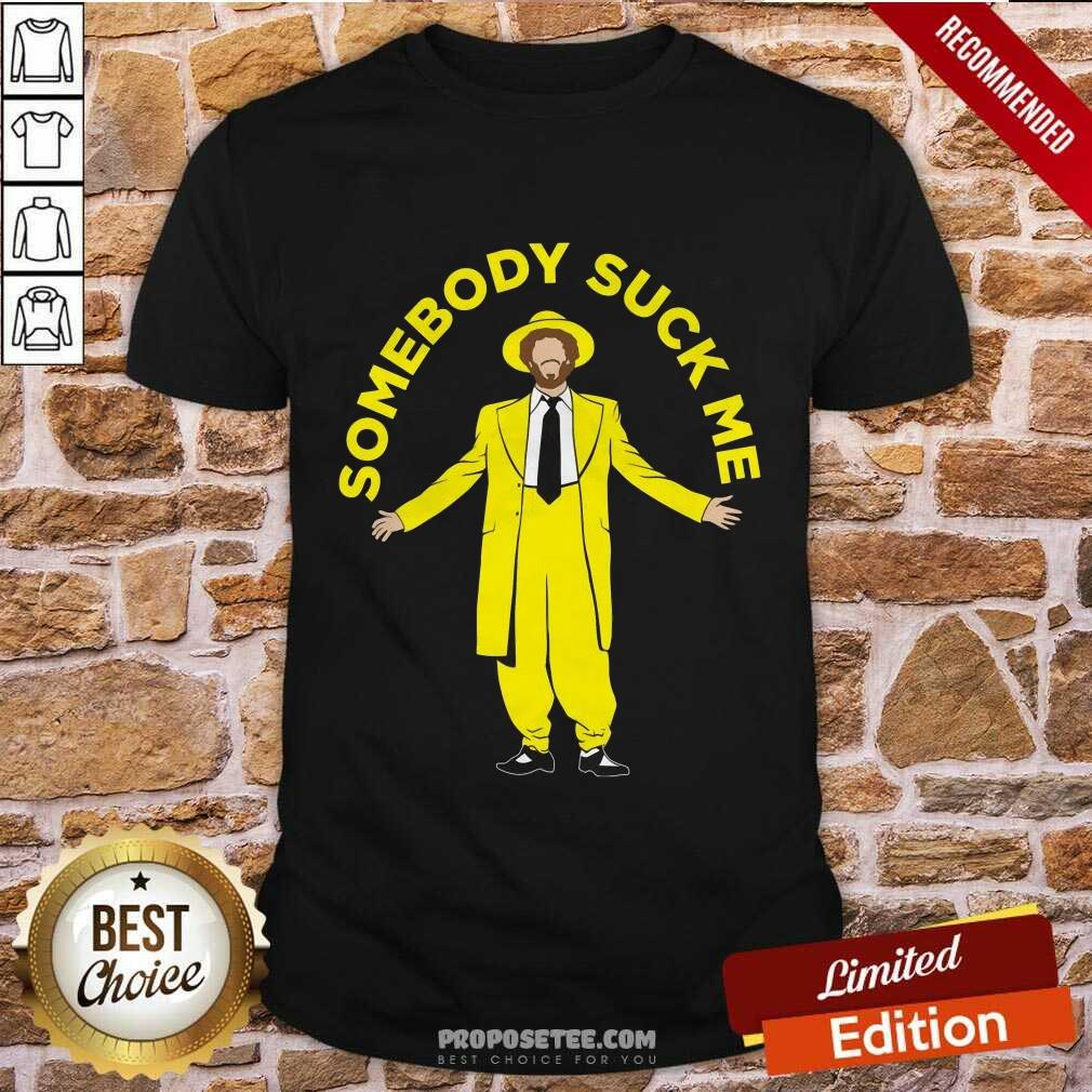 Nice Somebody Suck Me Shirt