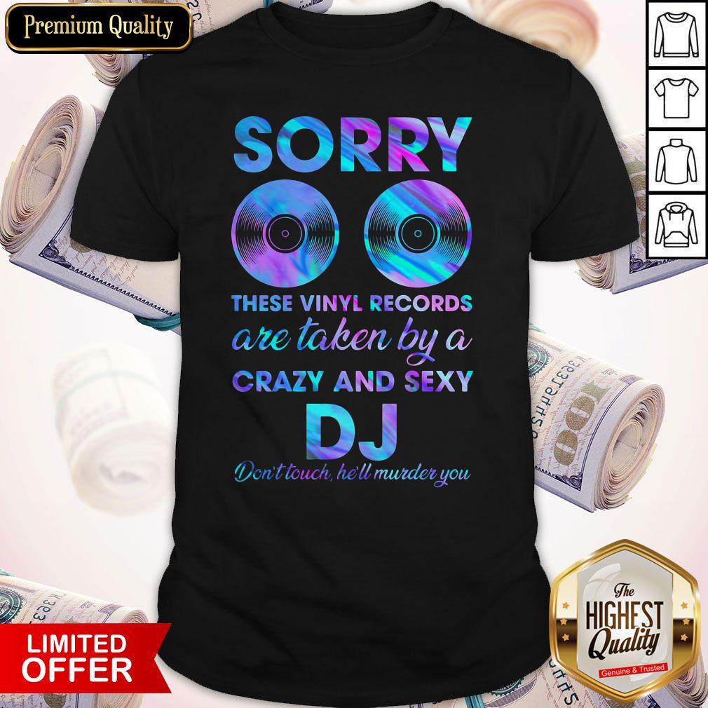 Nice Sorry These Vinyl Records Are Taken By A Crazy And Sexy Dj Dont Touch Hell Murder You Shirt