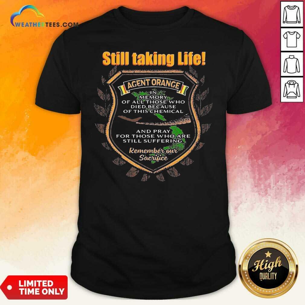 Nice Still Taking Life Agent Orange In Memory Of All Those Shirt