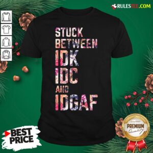 Nice Stuck Between Idk Idc And Idgaf Fitness Tee Co Shirt
