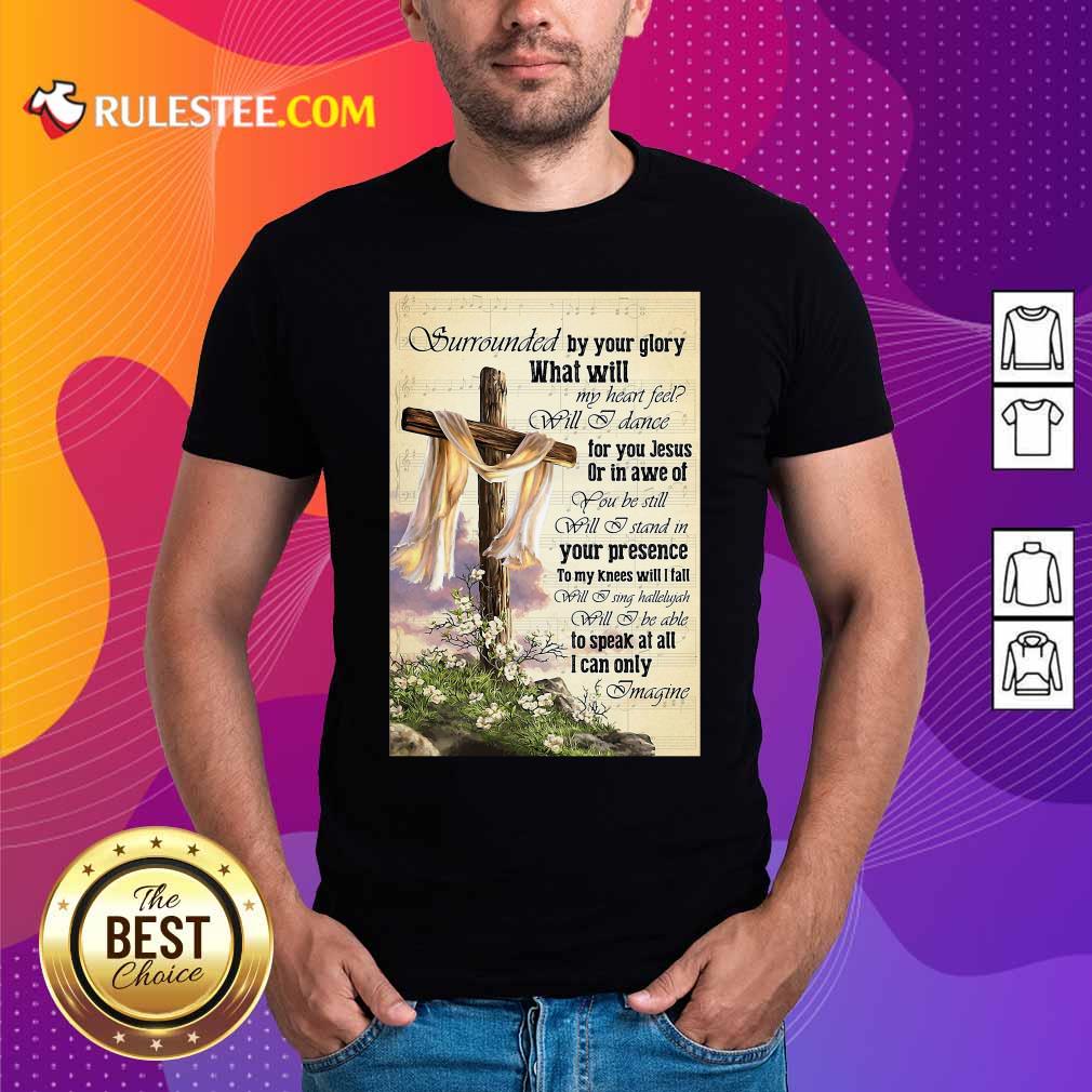 Nice Surrounded By Your Glory What Will My Heart Feel Will I Dance Shirt