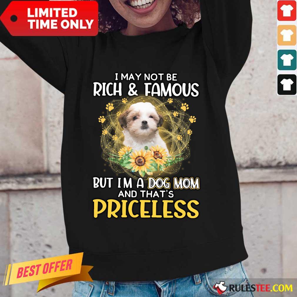 Nice Teddy Bear Dog I May Not Be Rich And Famous But I Am A Dog Mom And That Is Priceless Shirt - Image 4