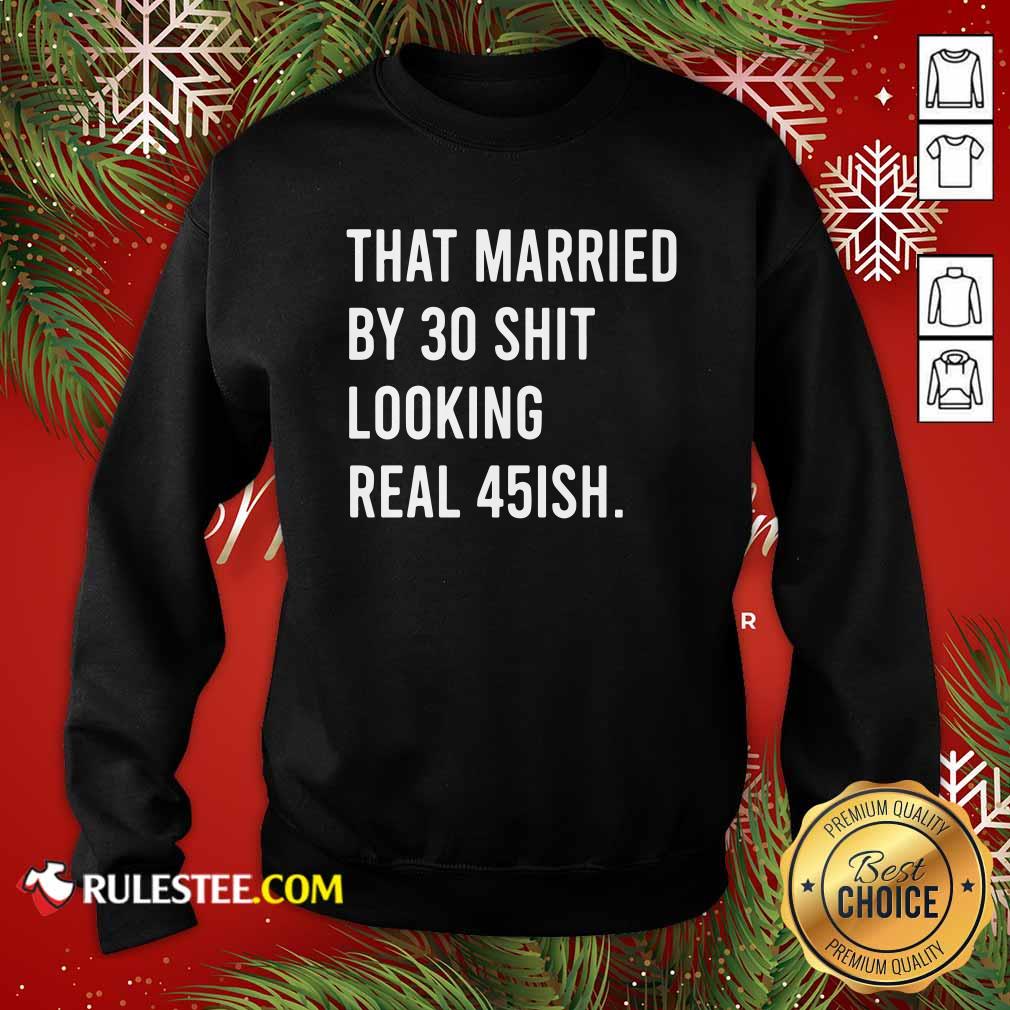 Nice That Married By 30 Shit Looking Real 45ish Shirt - Image 5