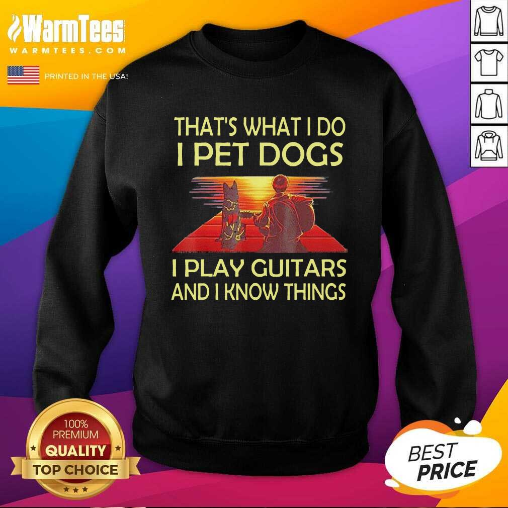 Nice That’s What I Do I Pet Dogs I Play Guitars And I Know Things Shirt - Image 3