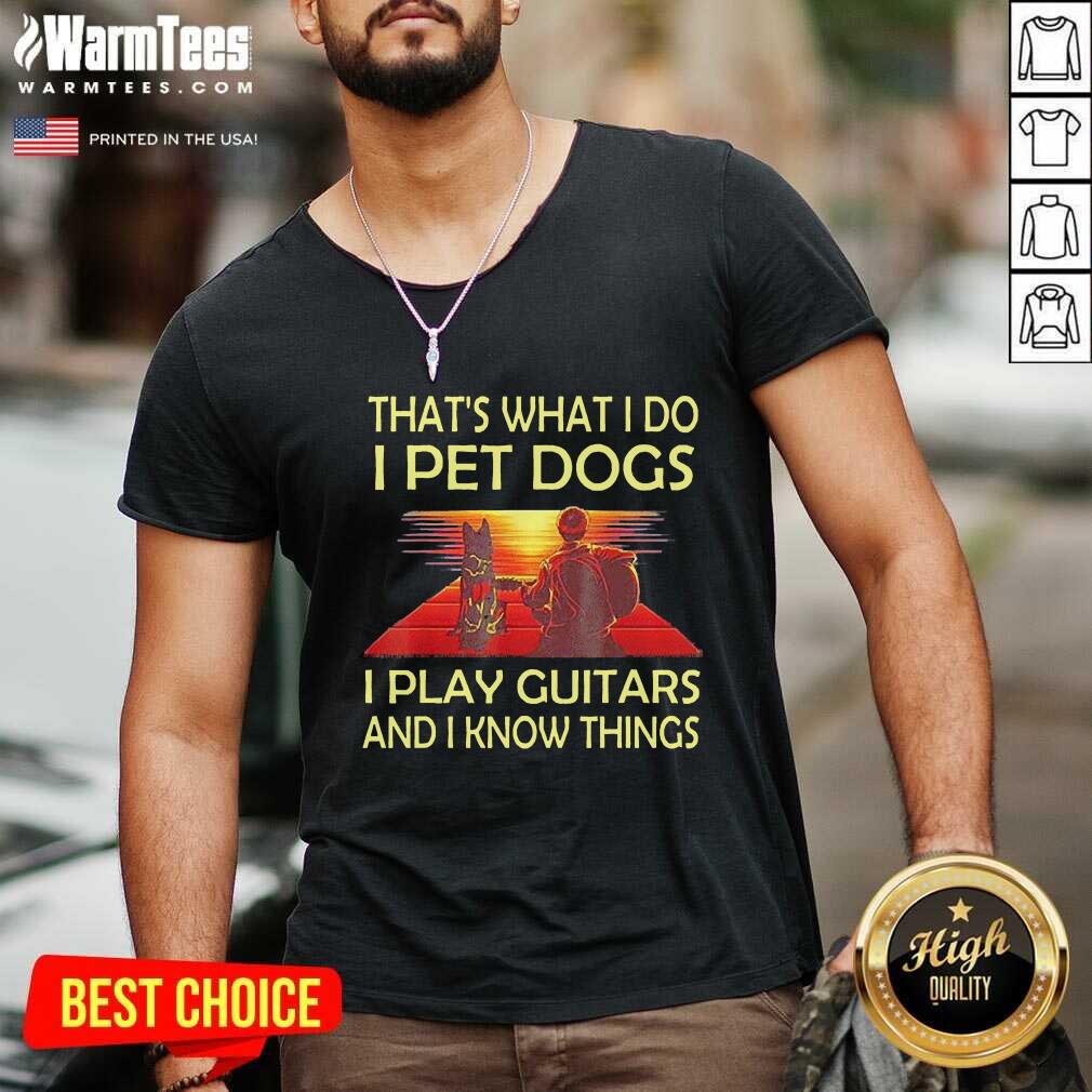 Nice That’s What I Do I Pet Dogs I Play Guitars And I Know Things Shirt - Image 5