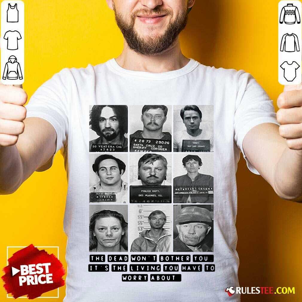 Nice The Dead Wont Bother You Its The Living You Have To Worry About Shirt