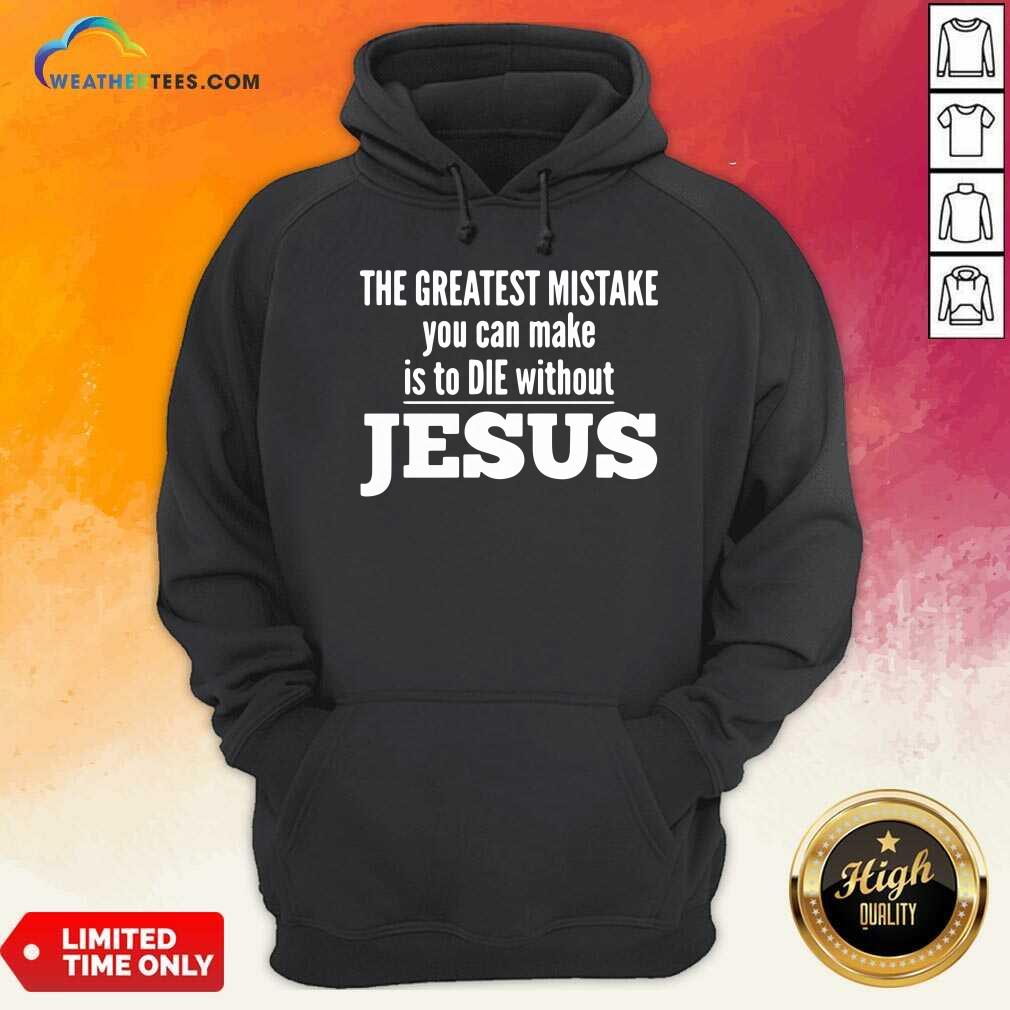 Nice The Greatest Mistake You Can Make Is To Die Without Jesus Shirt - Image 5