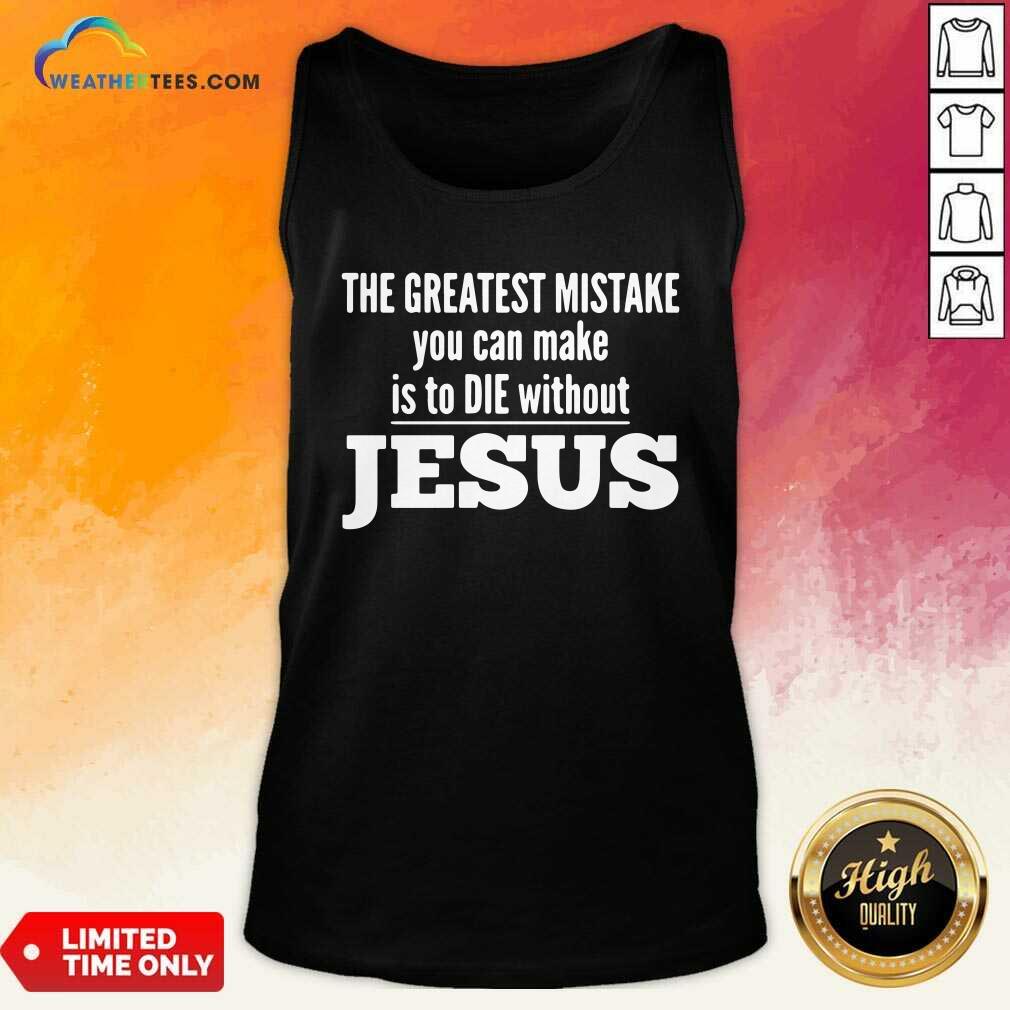 Nice The Greatest Mistake You Can Make Is To Die Without Jesus Shirt - Image 4