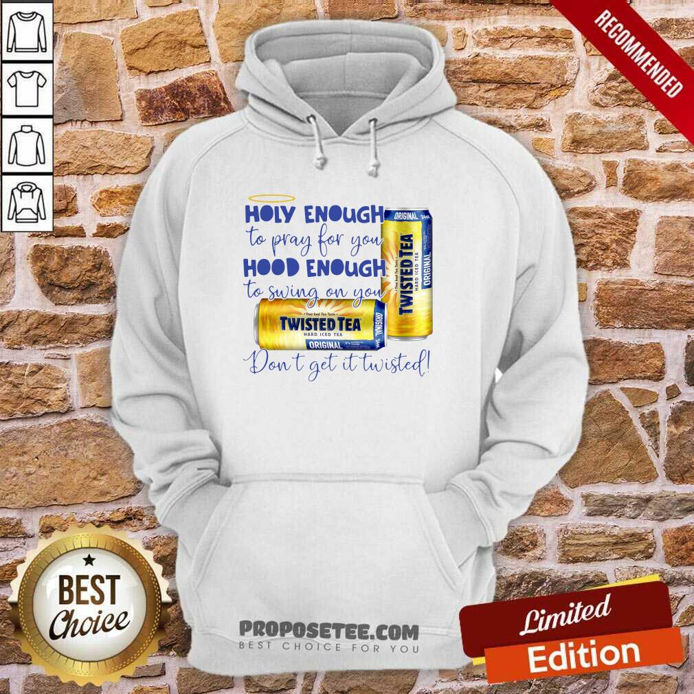 Nice Twisted Tea Holy Enough To Pray For You Hood Enough To Swing On You Shirt - Image 5