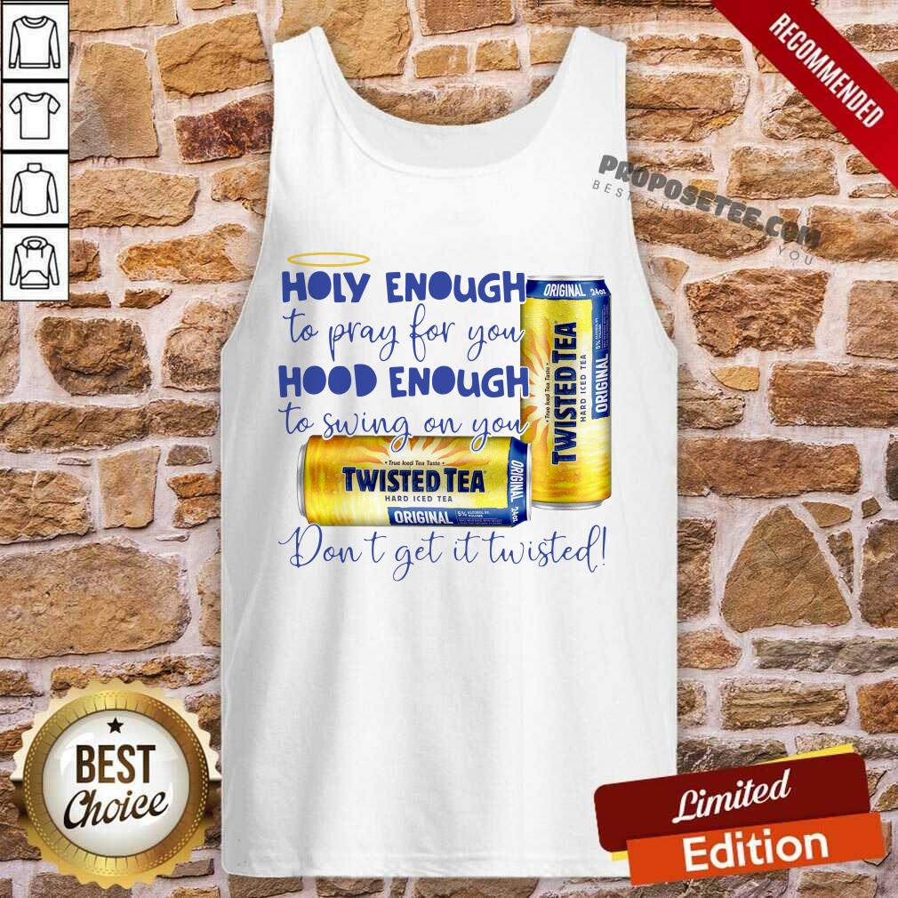 Nice Twisted Tea Holy Enough To Pray For You Hood Enough To Swing On You Shirt - Image 3