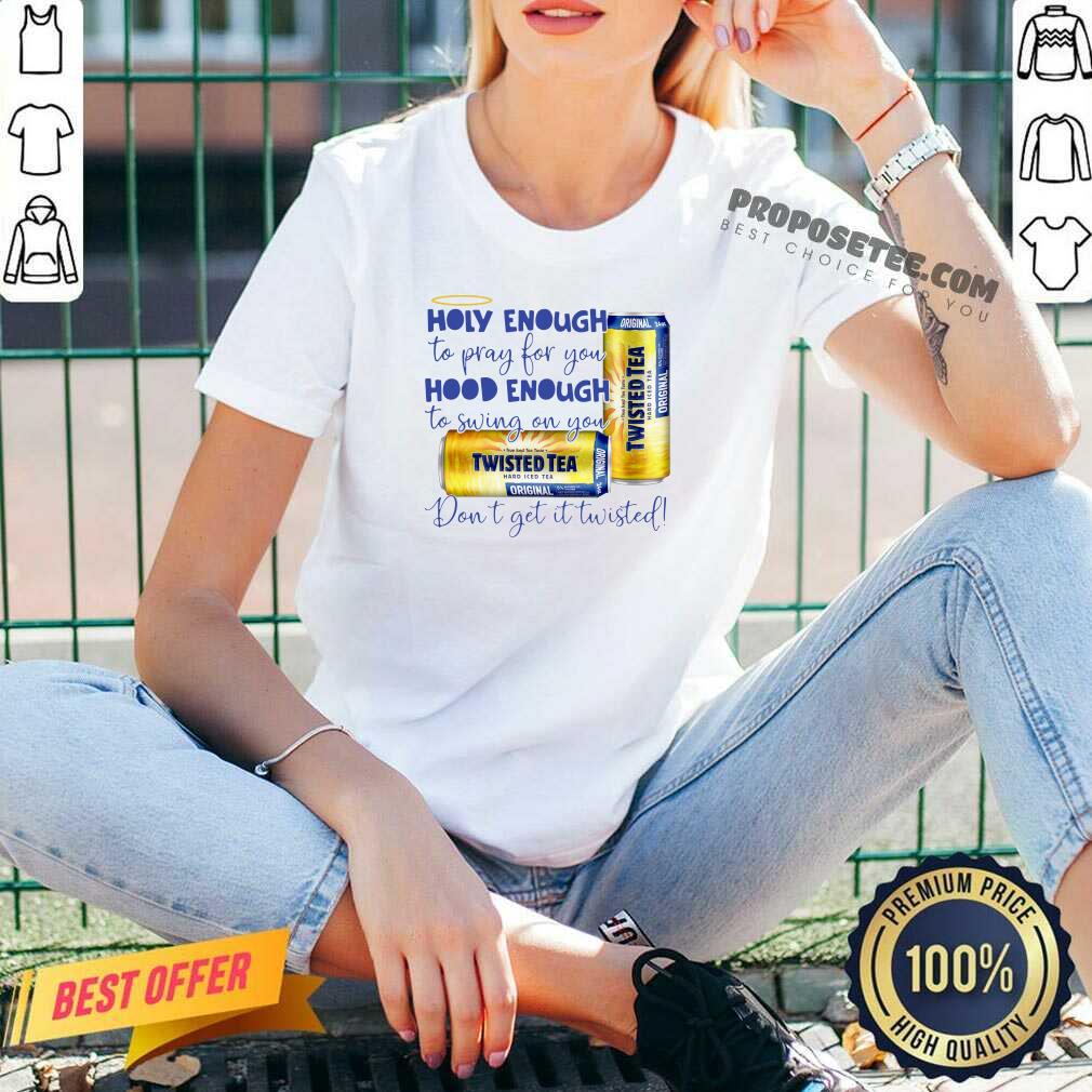 Nice Twisted Tea Holy Enough To Pray For You Hood Enough To Swing On You Shirt - Image 2