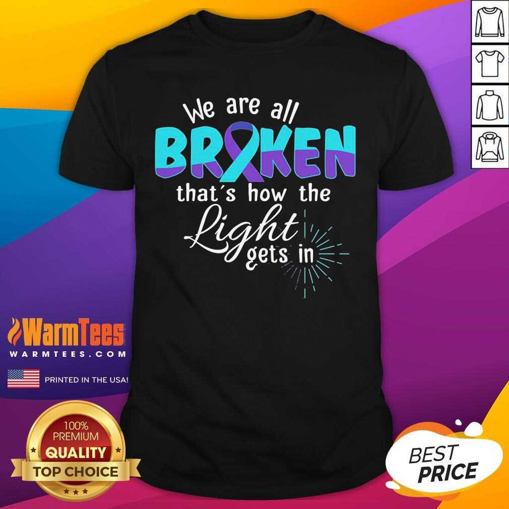 Nice We Are All Broken That’s How The Light Gets In Suicide Awareness Shirt
