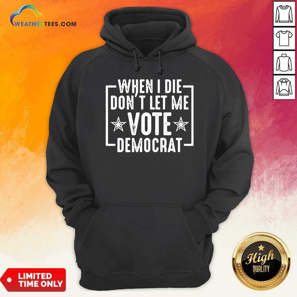 Nice When I Die Dont Let Me Vote Democrat Shirt - Image 2