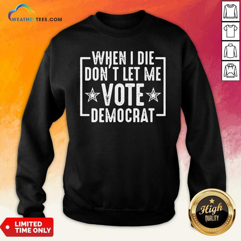 Nice When I Die Dont Let Me Vote Democrat Shirt - Image 3