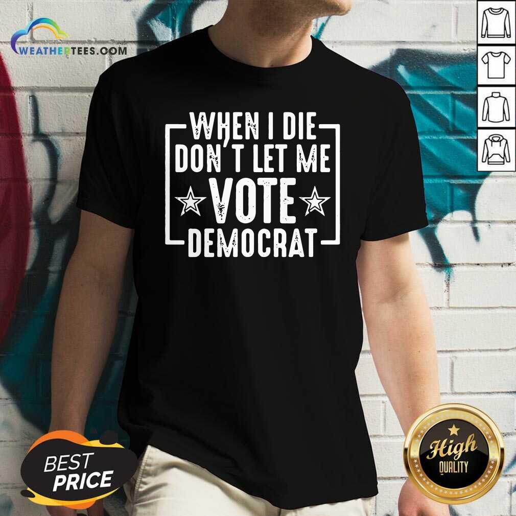 Nice When I Die Dont Let Me Vote Democrat Shirt - Image 5