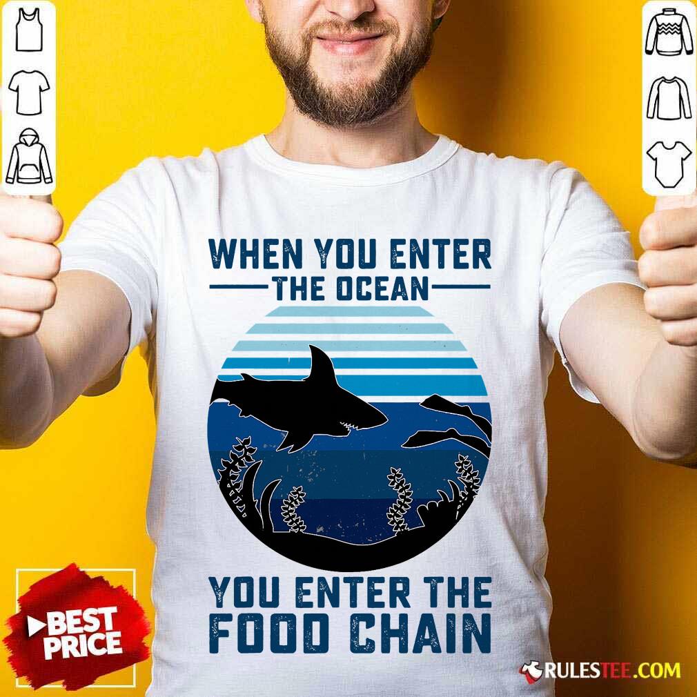 Nice When You Enter The Ocean You Enter The Food Chain Ocean Shark Shirt