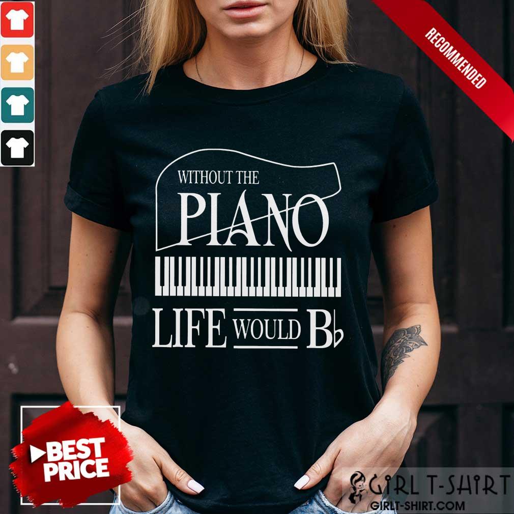 Nice Without The Piano Life Would Bb Shirt