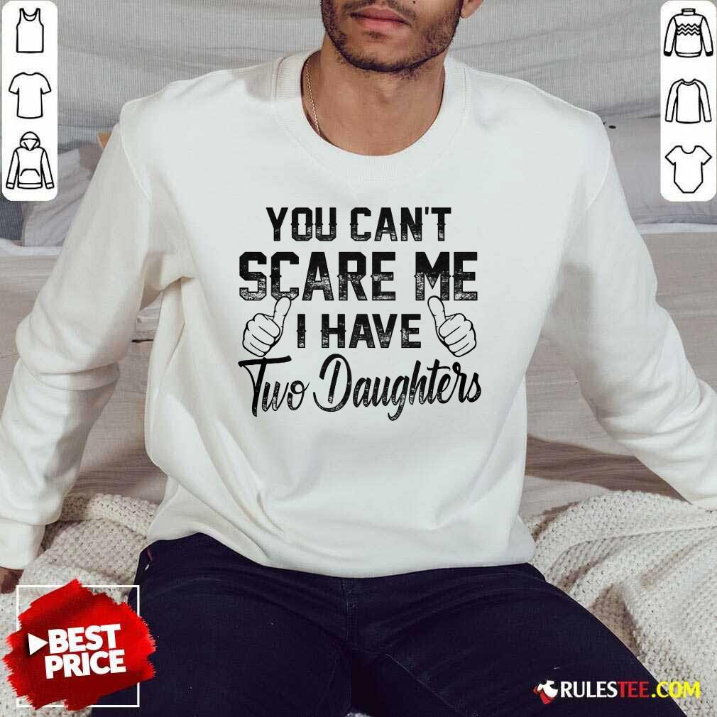 Nice You Can Not Scare Me I Have Two Daughters Shirt - Image 5