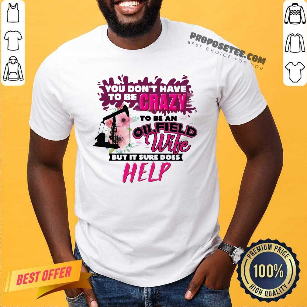Nice You Don’t Have To Be Crazy To Be An Oilfield Wife But It Sure Does Help Shirt