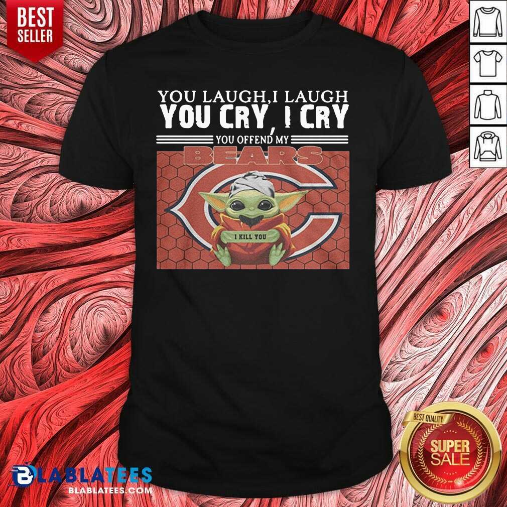 Nice You Laugh I Laugh You Cry I Cry You Offend My Chicago Bears Baby Yoda I Kill You Shirt
