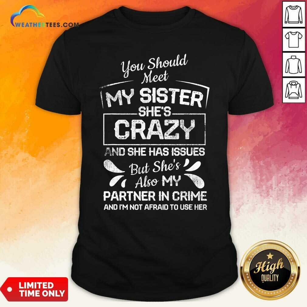 Nice You Should Most My Sister Shes Crazy Partner In Crime Not Afraid To Use Her Shirt