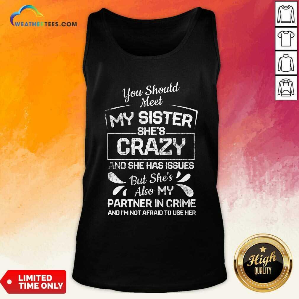 Nice You Should Most My Sister Shes Crazy Partner In Crime Not Afraid To Use Her Shirt - Image 4