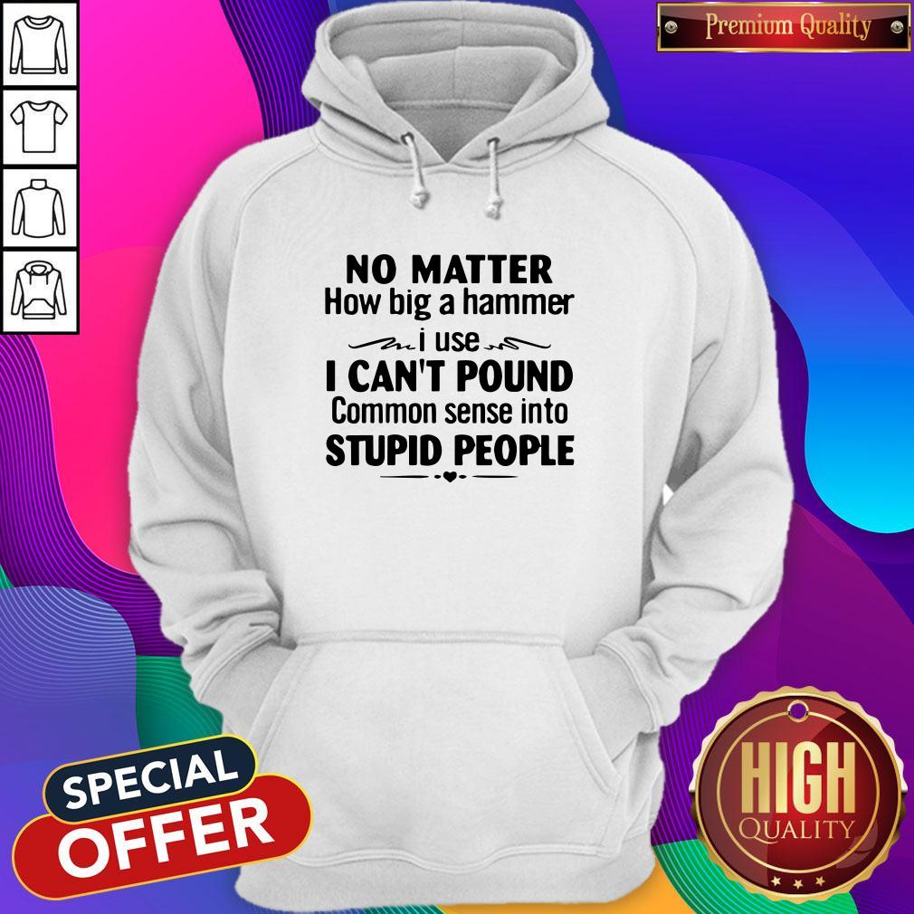 Nike No Matter How Big A Hammer I Use I Can’t Pound Common Sense Into Stupid People Shirt - Image 5