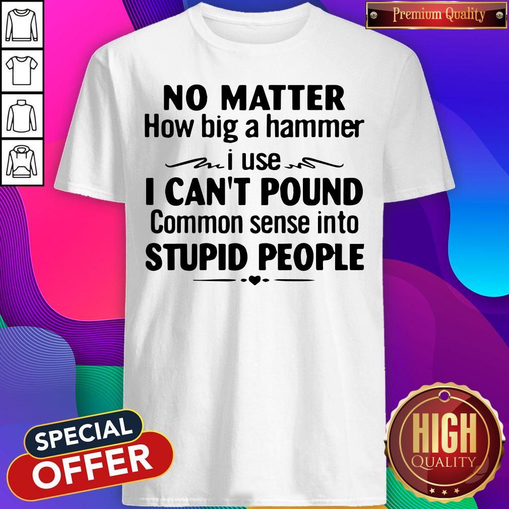 Nike No Matter How Big A Hammer I Use I Can’t Pound Common Sense Into Stupid People Shirt