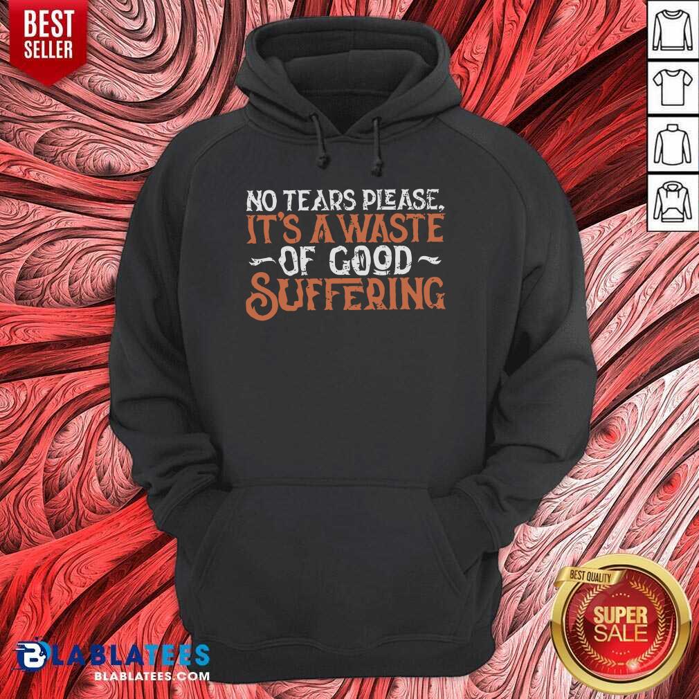 No Tears Please It'S A Waste Of Good Suffering Shirt - Image 5