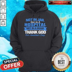 Alternative view of Not In Jail Not In A Hospital Not In A Grave Thank God For Another Day Shirt
