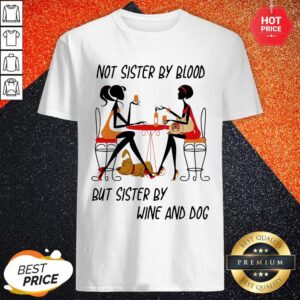Not Sisters By Blood But Sisters By Wine And Dog Shirt