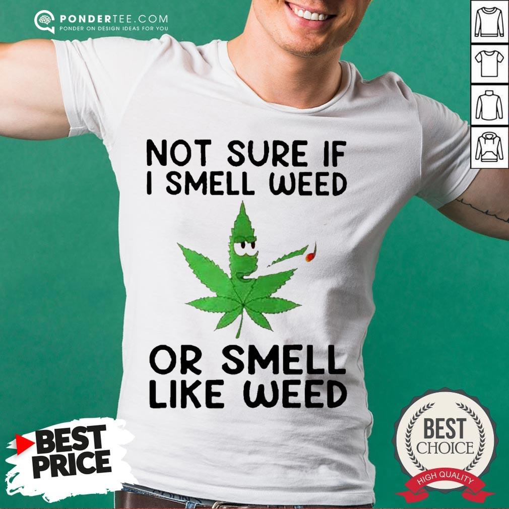 Not Sure If I Smell Weed Or Smell Like Weed Shirt