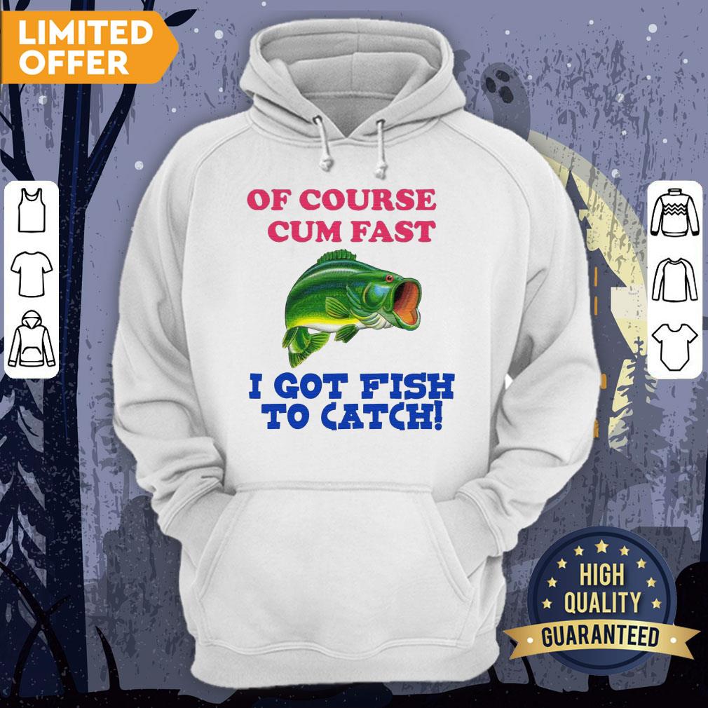 Of Course I Cum Fast I Got Fish To Catch Shirt - Image 5