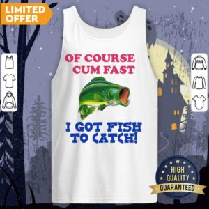 Alternative view of Of Course I Cum Fast I Got Fish To Catch Shirt