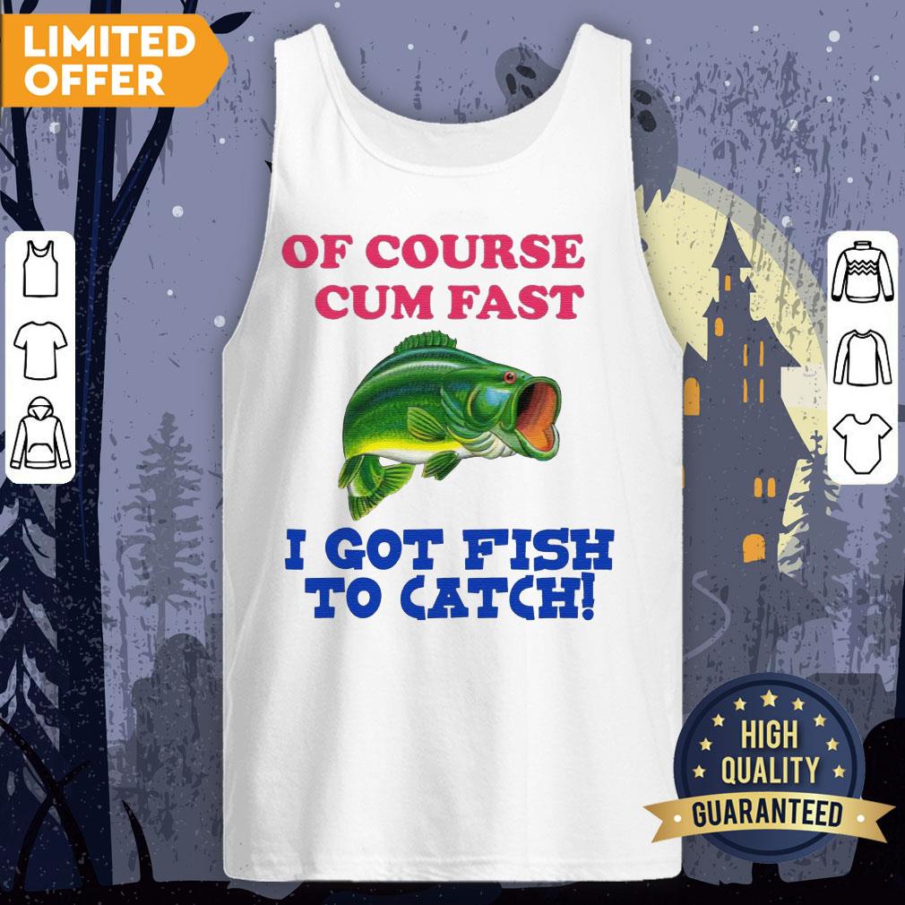 Of Course I Cum Fast I Got Fish To Catch Shirt - Image 2