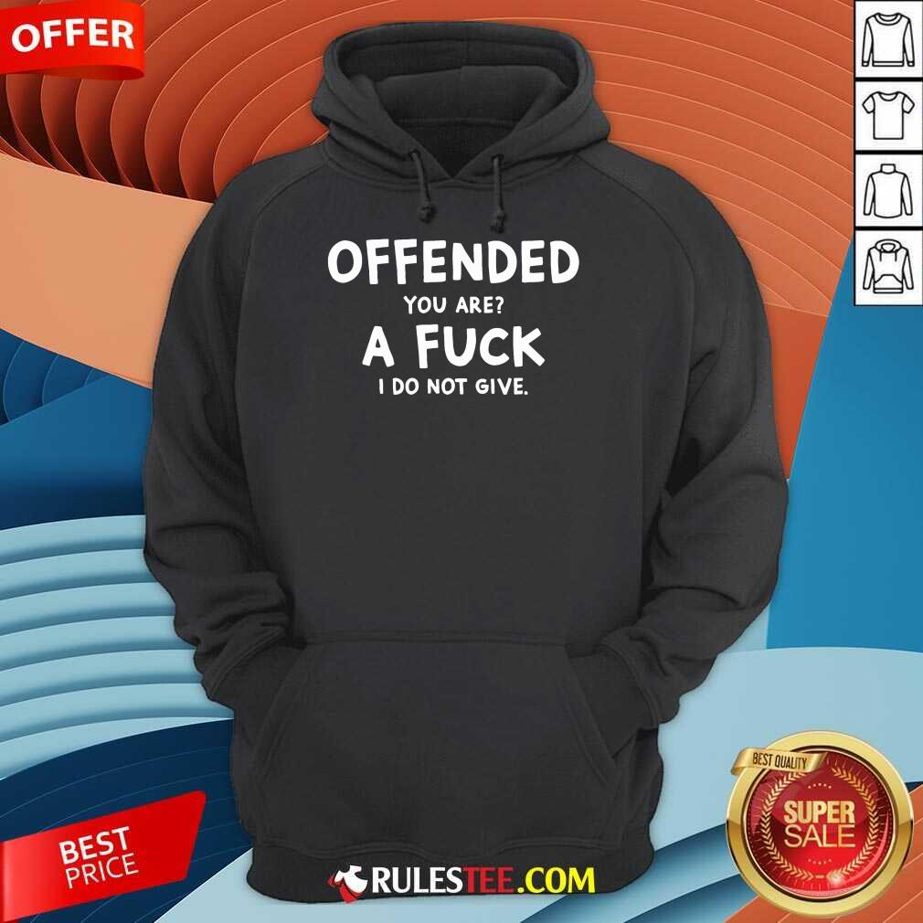 Offended You Are A Fuck I Do Not Give Shirt - Image 4
