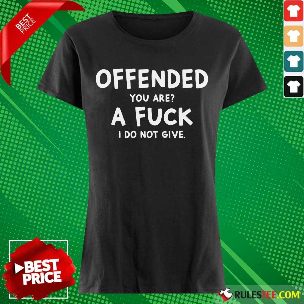 Offended You Are A Fuck I Do Not Give Shirt - Image 3