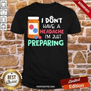 Offical Nurse I Don’t Have A Headache I’M Just Preparing Shirt