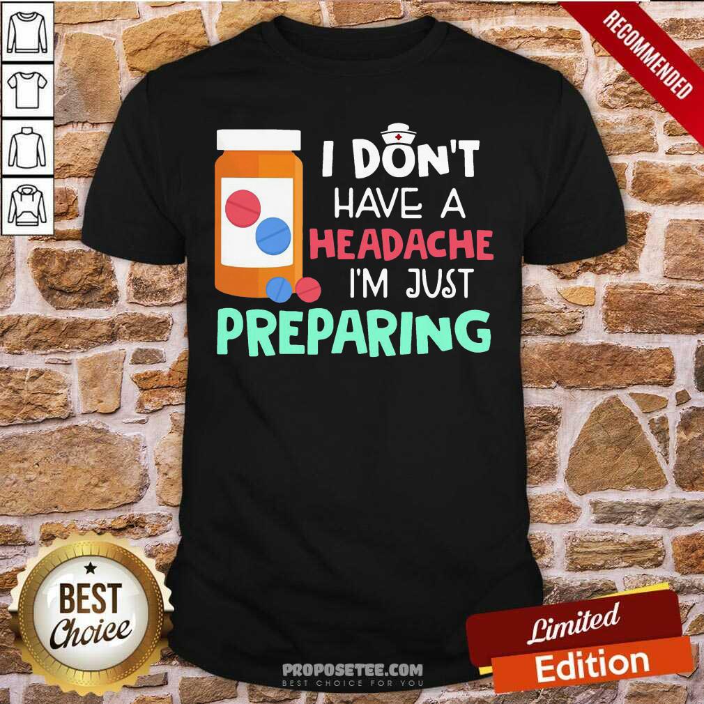 Offical Nurse I Don’t Have A Headache I’M Just Preparing Shirt
