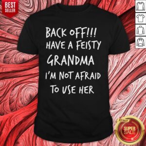 Official Back Off Have A Feisty Grandma I’m Not Afraid To Use Her Shirt